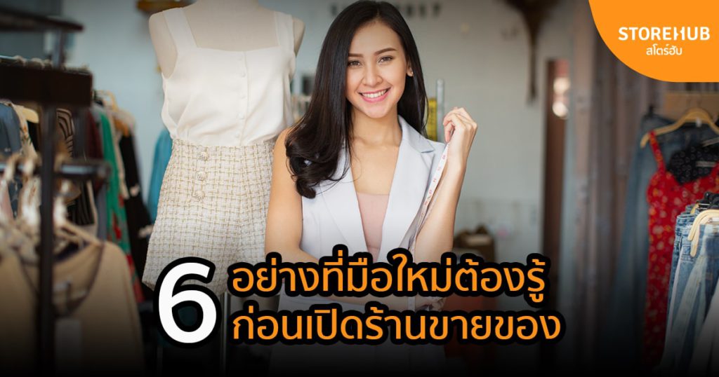 6 สิ่งที่ผู้ประกอบการมือใหม่ต้องพิจารณาก่อนเปิดร้านขายของ