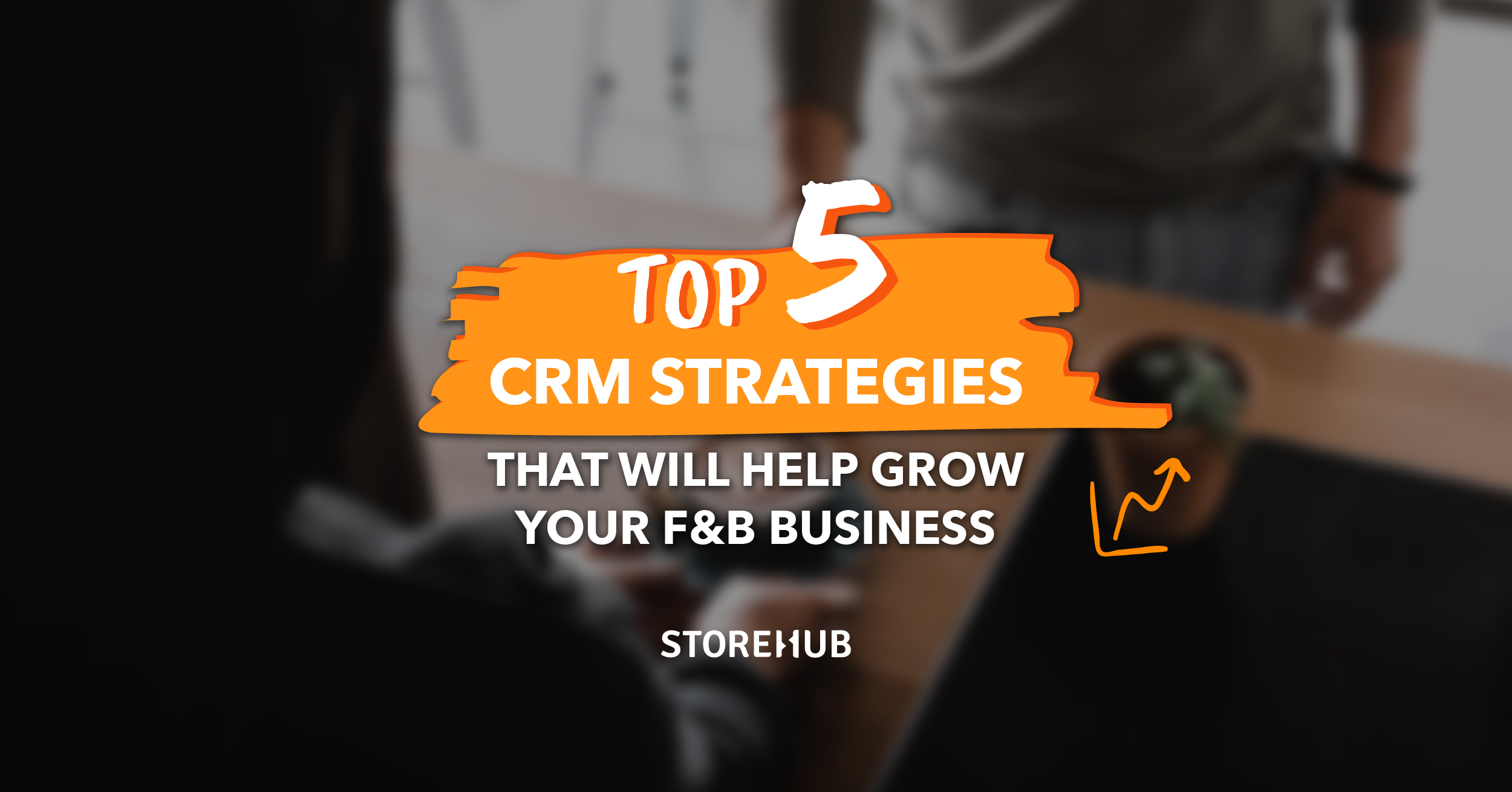 Top 5 CRM Strategies That Will Help Grow Your F&B Business
